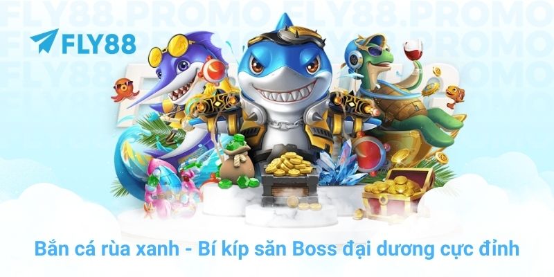 Bắn cá rùa xanh - Bí kíp săn Boss đại dương cực đỉnh
